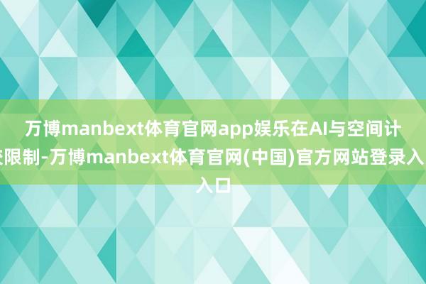 万博manbext体育官网app娱乐 在AI与空间计较限制-万博manbext体育官网(中国)官方网站登录入口