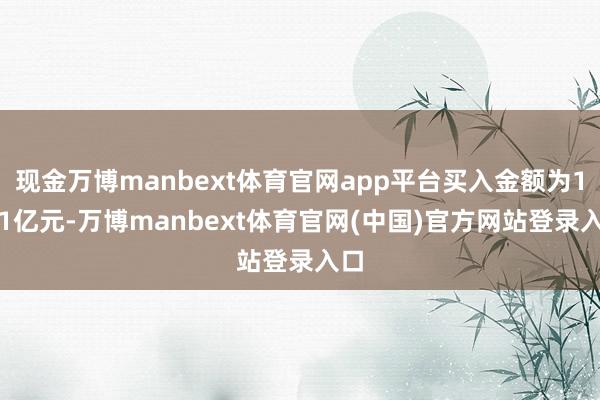 现金万博manbext体育官网app平台买入金额为1.51亿元-万博manbext体育官网(中国)官方网站登录入口
