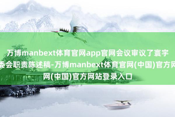 万博manbext体育官网app官网会议审议了寰宇东谈主大常委会职责陈述稿-万博manbext体育官网(中国)官方网站登录入口