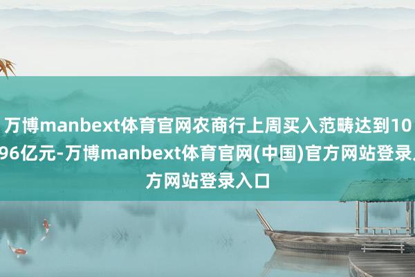 万博manbext体育官网农商行上周买入范畴达到1026.96亿元-万博manbext体育官网(中国)官方网站登录入口