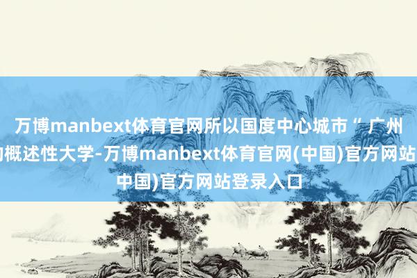 万博manbext体育官网所以国度中心城市“ 广州 ”定名的概述性大学-万博manbext体育官网(中国)官方网站登录入口