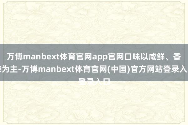 万博manbext体育官网app官网口味以咸鲜、香辣为主-万博manbext体育官网(中国)官方网站登录入口