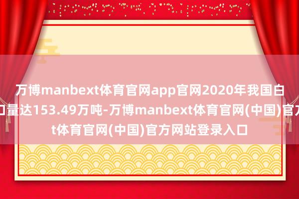 万博manbext体育官网app官网2020年我国白羽肉鸡家具入口量达153.49万吨-万博manbext体育官网(中国)官方网站登录入口