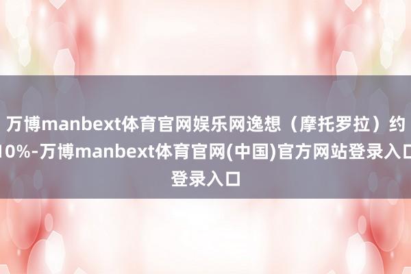万博manbext体育官网娱乐网逸想（摩托罗拉）约10%-万博manbext体育官网(中国)官方网站登录入口