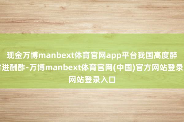 现金万博manbext体育官网app平台我国高度醉心附进酬酢-万博manbext体育官网(中国)官方网站登录入口