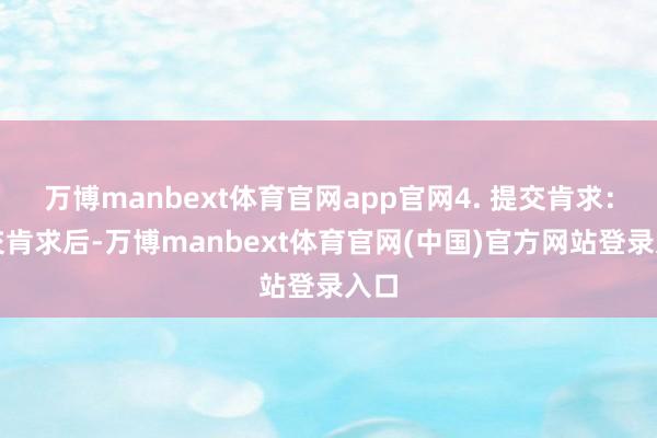 万博manbext体育官网app官网4. 提交肯求：提交肯求后-万博manbext体育官网(中国)官方网站登录入口