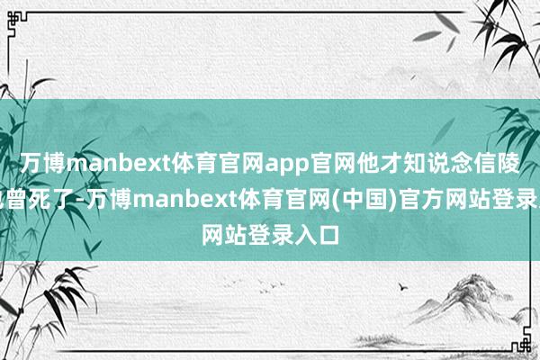 万博manbext体育官网app官网他才知说念信陵君也曾死了-万博manbext体育官网(中国)官方网站登录入口