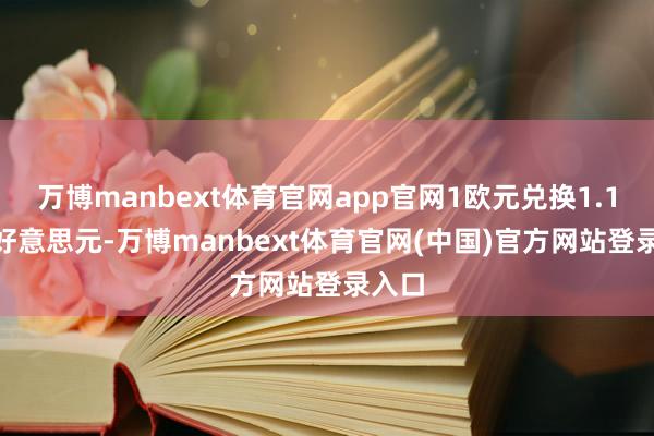 万博manbext体育官网app官网1欧元兑换1.1346好意思元-万博manbext体育官网(中国)官方网站登录入口