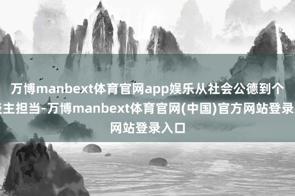 万博manbext体育官网app娱乐从社会公德到个东谈主担当-万博manbext体育官网(中国)官方网站登录入口