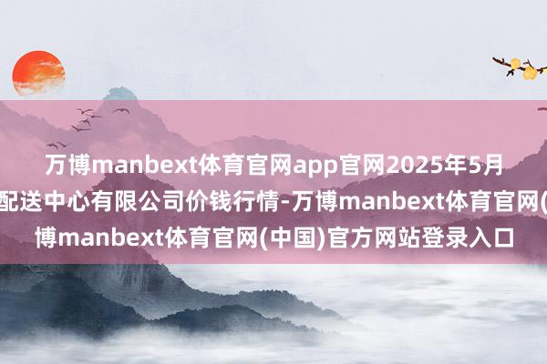 万博manbext体育官网app官网2025年5月27日南京农副产物物发配送中心有限公司价钱行情-万博manbext体育官网(中国)官方网站登录入口