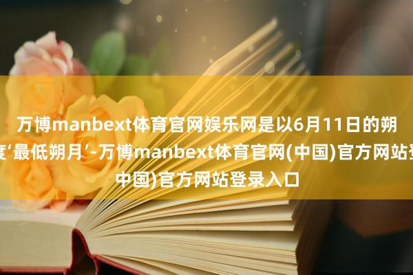 万博manbext体育官网娱乐网是以6月11日的朔月为年度‘最低朔月’-万博manbext体育官网(中国)官方网站登录入口