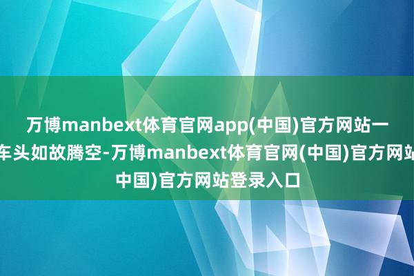 万博manbext体育官网app(中国)官方网站一红色货车车头如故腾空-万博manbext体育官网(中国)官方网站登录入口