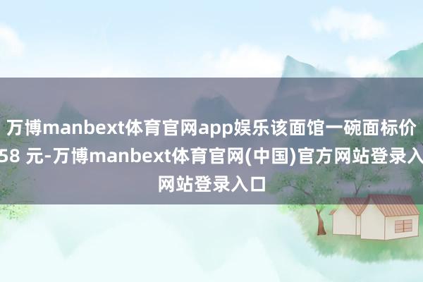 万博manbext体育官网app娱乐该面馆一碗面标价 558 元-万博manbext体育官网(中国)官方网站登录入口