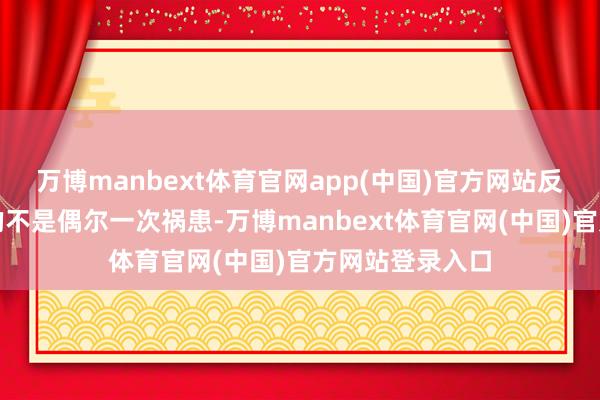 万博manbext体育官网app(中国)官方网站反流性食管炎怕的不是偶尔一次祸患-万博manbext体育官网(中国)官方网站登录入口