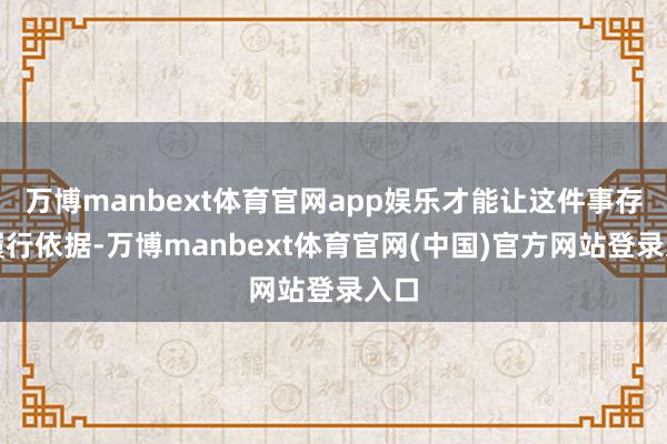 万博manbext体育官网app娱乐才能让这件事存在履行依据-万博manbext体育官网(中国)官方网站登录入口