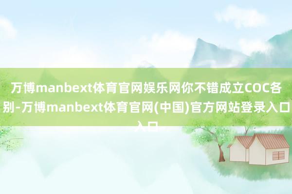 万博manbext体育官网娱乐网你不错成立COC各别-万博manbext体育官网(中国)官方网站登录入口