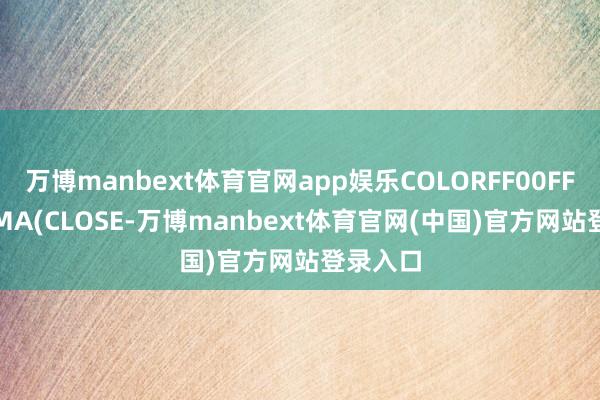 万博manbext体育官网app娱乐COLORFF00FF;M30:MA(CLOSE-万博manbext体育官网(中国)官方网站登录入口