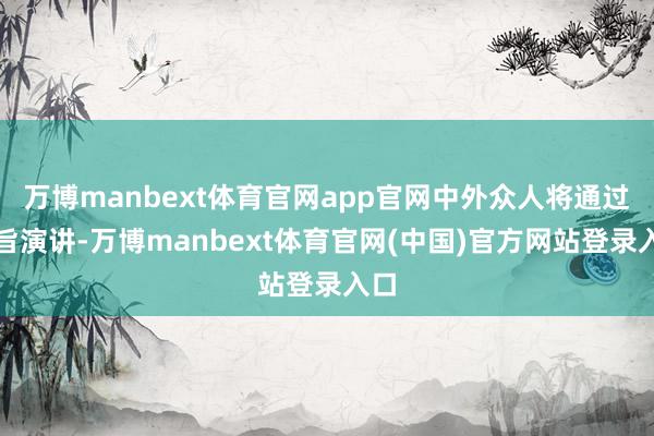 万博manbext体育官网app官网中外众人将通过主旨演讲-万博manbext体育官网(中国)官方网站登录入口