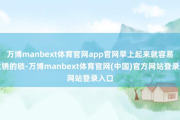 万博manbext体育官网app官网早上起来就容易像生锈的锁-万博manbext体育官网(中国)官方网站登录入口
