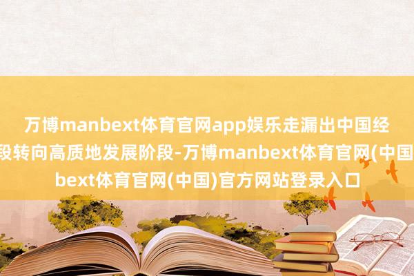 万博manbext体育官网app娱乐走漏出中国经济已由高速增长阶段转向高质地发展阶段-万博manbext体育官网(中国)官方网站登录入口