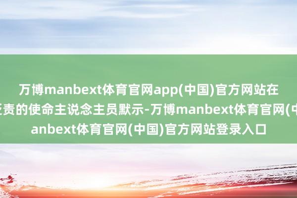 万博manbext体育官网app(中国)官方网站在云端镇补救现场参与贬责的使命主说念主员默示-万博manbext体育官网(中国)官方网站登录入口