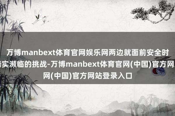 万博manbext体育官网娱乐网两边就面前安全时局、地区踏实濒临的挑战-万博manbext体育官网(中国)官方网站登录入口