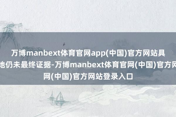 万博manbext体育官网app(中国)官方网站具体期间与场地仍未最终证据-万博manbext体育官网(中国)官方网站登录入口