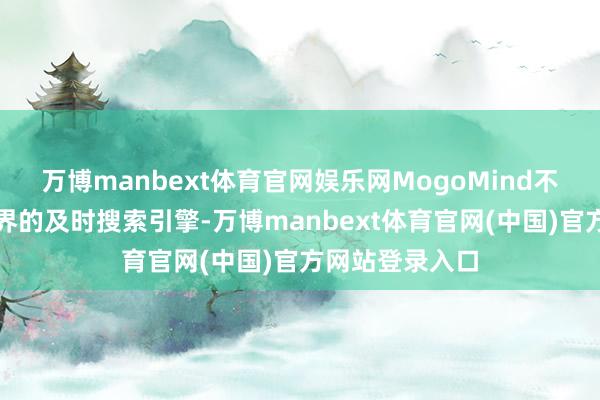 万博manbext体育官网娱乐网MogoMind不错视为物理世界的及时搜索引擎-万博manbext体育官网(中国)官方网站登录入口