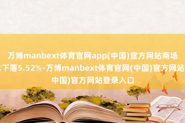 万博manbext体育官网app(中国)官方网站商场成交环比下落5.52%-万博manbext体育官网(中国)官方网站登录入口