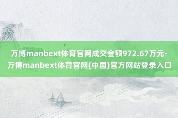 万博manbext体育官网成交金额972.67万元-万博manbext体育官网(中国)官方网站登录入口