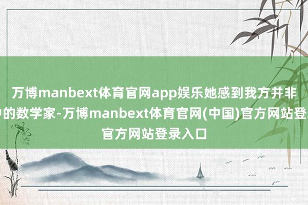 万博manbext体育官网app娱乐她感到我方并非遐想中的数学家-万博manbext体育官网(中国)官方网站登录入口