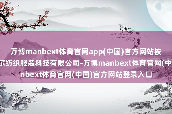万博manbext体育官网app(中国)官方网站被投资公司为宁波雅戈尔纺织服装科技有限公司-万博manbext体育官网(中国)官方网站登录入口