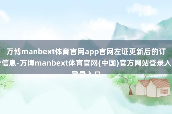 万博manbext体育官网app官网左证更新后的订价信息-万博manbext体育官网(中国)官方网站登录入口