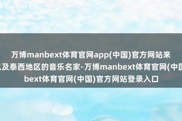 万博manbext体育官网app(中国)官方网站来自中国内地和港澳以及泰西地区的音乐名家-万博manbext体育官网(中国)官方网站登录入口
