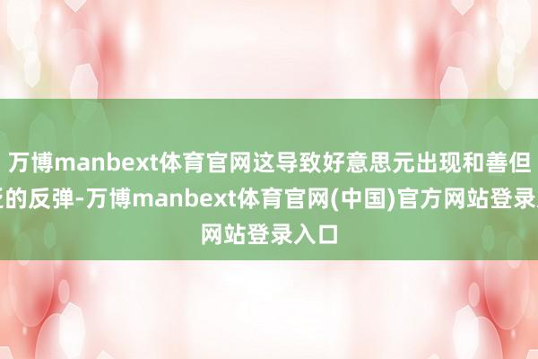 万博manbext体育官网这导致好意思元出现和善但宽泛的反弹-万博manbext体育官网(中国)官方网站登录入口