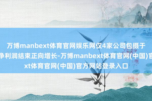 万博manbext体育官网娱乐网仅4家公司包摄于上市公司股东的净利润结束正向增长-万博manbext体育官网(中国)官方网站登录入口