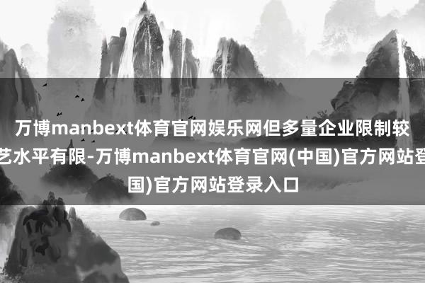 万博manbext体育官网娱乐网但多量企业限制较小、技艺水平有限-万博manbext体育官网(中国)官方网站登录入口