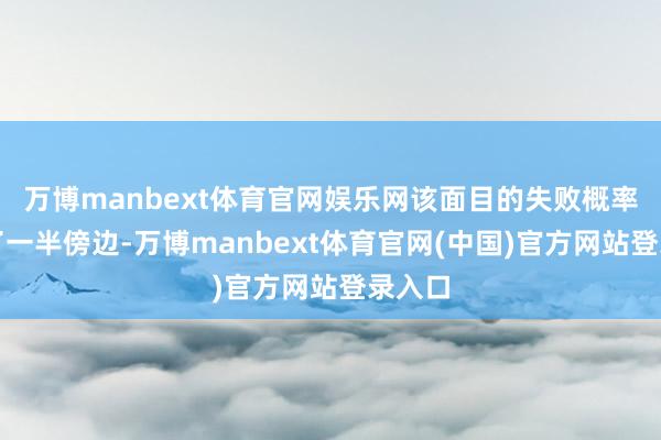 万博manbext体育官网娱乐网该面目的失败概率占到了一半傍边-万博manbext体育官网(中国)官方网站登录入口