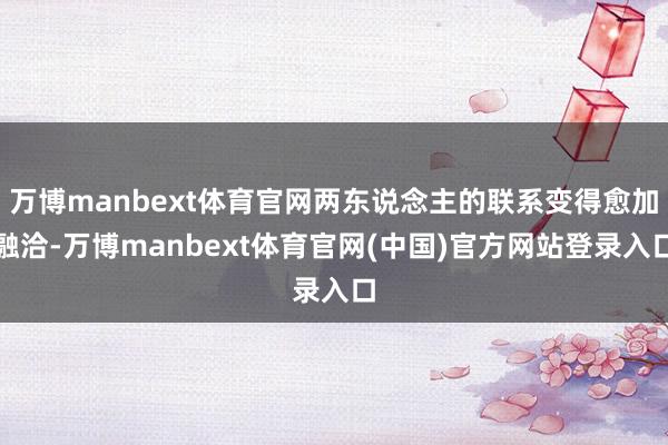万博manbext体育官网两东说念主的联系变得愈加融洽-万博manbext体育官网(中国)官方网站登录入口