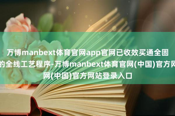 万博manbext体育官网app官网已收效买通全固态电板量产的全线工艺程序-万博manbext体育官网(中国)官方网站登录入口