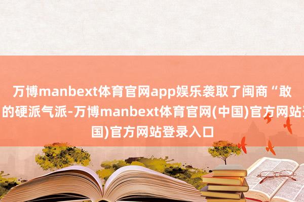 万博manbext体育官网app娱乐袭取了闽商“敢打敢拼”的硬派气派-万博manbext体育官网(中国)官方网站登录入口