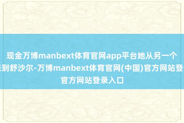 现金万博manbext体育官网app平台她从另一个城市来到舒沙尔-万博manbext体育官网(中国)官方网站登录入口