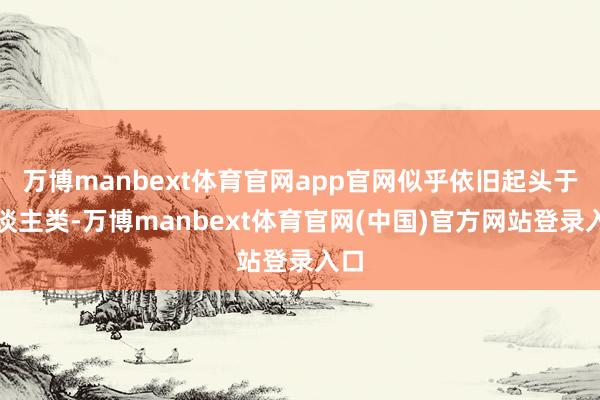万博manbext体育官网app官网似乎依旧起头于东谈主类-万博manbext体育官网(中国)官方网站登录入口