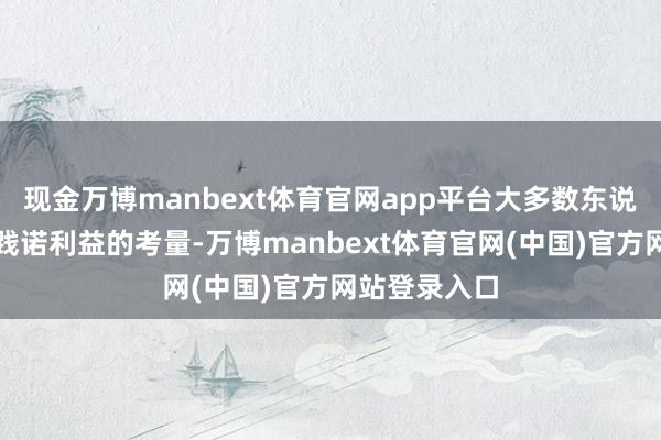 现金万博manbext体育官网app平台大多数东说念主皆有着践诺利益的考量-万博manbext体育官网(中国)官方网站登录入口