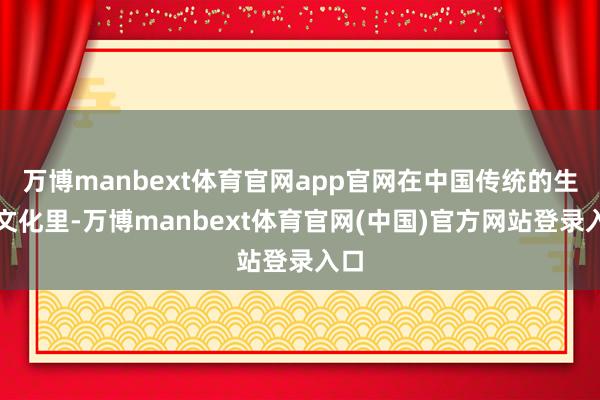 万博manbext体育官网app官网在中国传统的生肖文化里-万博manbext体育官网(中国)官方网站登录入口