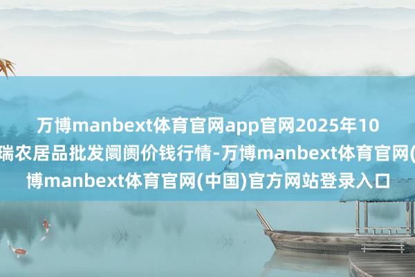 万博manbext体育官网app官网2025年10月13日安徽省淮北市中瑞农居品批发阛阓价钱行情-万博manbext体育官网(中国)官方网站登录入口