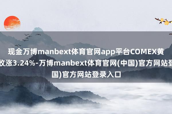 现金万博manbext体育官网app平台COMEX黄金期货收涨3.24%-万博manbext体育官网(中国)官方网站登录入口