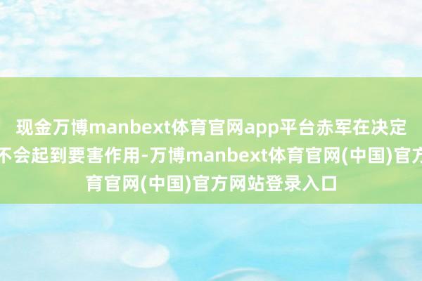 现金万博manbext体育官网app平台赤军在决定性战役中可能不会起到要害作用-万博manbext体育官网(中国)官方网站登录入口