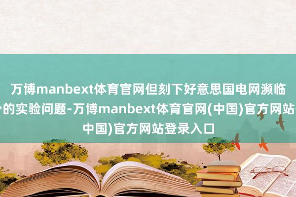 万博manbext体育官网但刻下好意思国电网濒临供电短少的实验问题-万博manbext体育官网(中国)官方网站登录入口