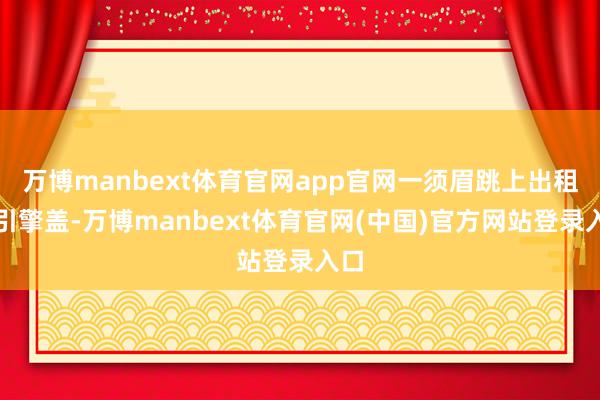 万博manbext体育官网app官网一须眉跳上出租车引擎盖-万博manbext体育官网(中国)官方网站登录入口